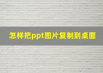 怎样把ppt图片复制到桌面