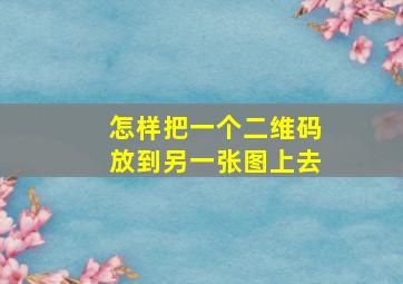 怎样把一个二维码放到另一张图上去