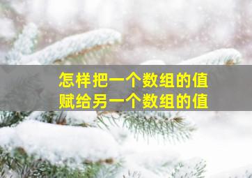 怎样把一个数组的值赋给另一个数组的值