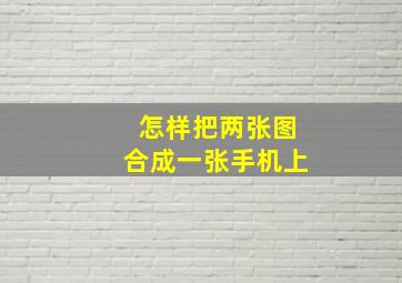 怎样把两张图合成一张手机上