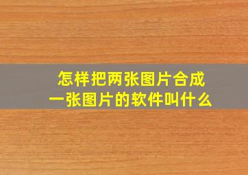 怎样把两张图片合成一张图片的软件叫什么