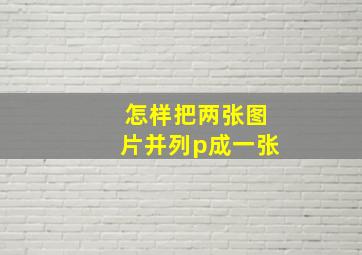 怎样把两张图片并列p成一张