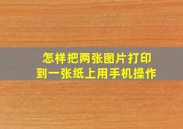 怎样把两张图片打印到一张纸上用手机操作