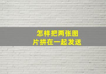 怎样把两张图片拼在一起发送