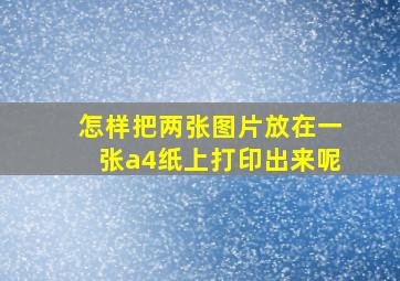 怎样把两张图片放在一张a4纸上打印出来呢