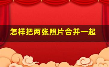 怎样把两张照片合并一起