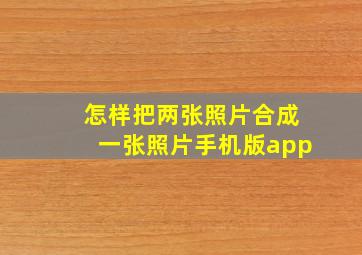 怎样把两张照片合成一张照片手机版app