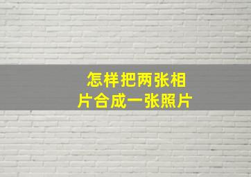 怎样把两张相片合成一张照片