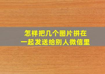 怎样把几个图片拼在一起发送给别人微信里