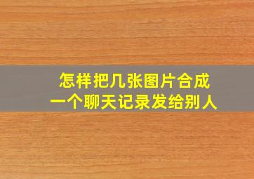 怎样把几张图片合成一个聊天记录发给别人