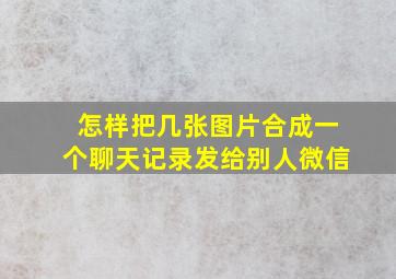 怎样把几张图片合成一个聊天记录发给别人微信