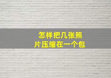 怎样把几张照片压缩在一个包