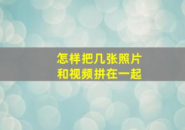 怎样把几张照片和视频拼在一起