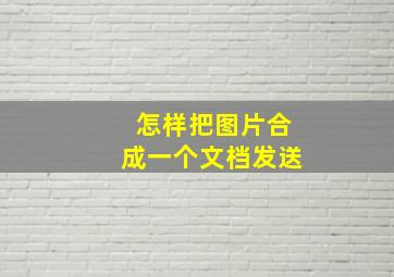 怎样把图片合成一个文档发送