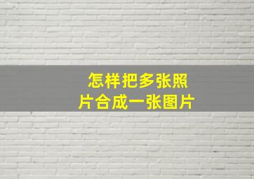 怎样把多张照片合成一张图片