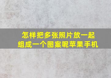 怎样把多张照片放一起组成一个图案呢苹果手机