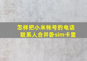 怎样把小米帐号的电话联系人合并卧sim卡里