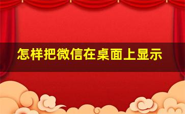 怎样把微信在桌面上显示