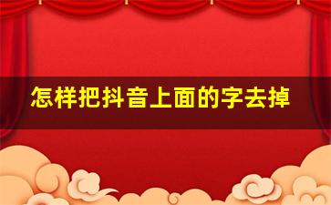 怎样把抖音上面的字去掉