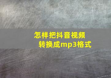 怎样把抖音视频转换成mp3格式