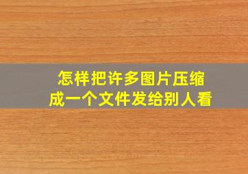 怎样把许多图片压缩成一个文件发给别人看