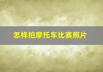 怎样拍摩托车比赛照片