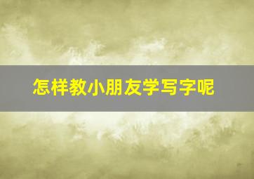 怎样教小朋友学写字呢