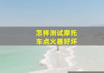 怎样测试摩托车点火器好坏