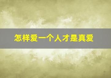 怎样爱一个人才是真爱