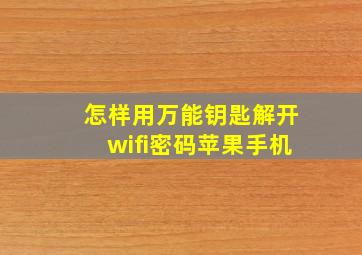 怎样用万能钥匙解开wifi密码苹果手机