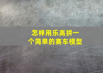 怎样用乐高拼一个简单的赛车模型