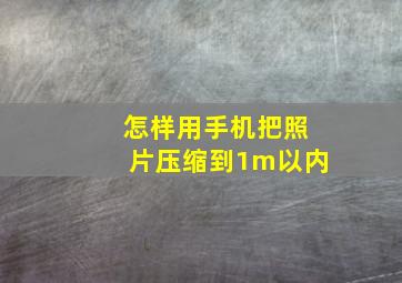 怎样用手机把照片压缩到1m以内