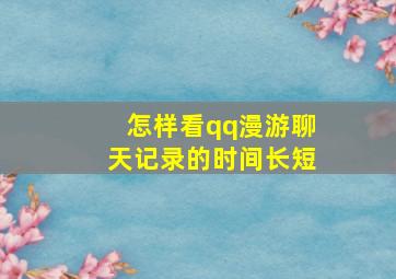 怎样看qq漫游聊天记录的时间长短