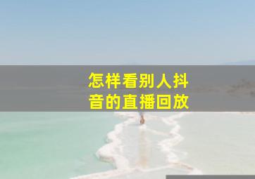 怎样看别人抖音的直播回放