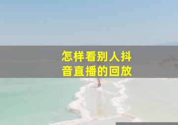 怎样看别人抖音直播的回放