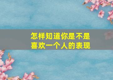 怎样知道你是不是喜欢一个人的表现