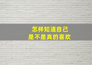 怎样知道自己是不是真的喜欢