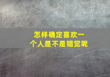 怎样确定喜欢一个人是不是错觉呢