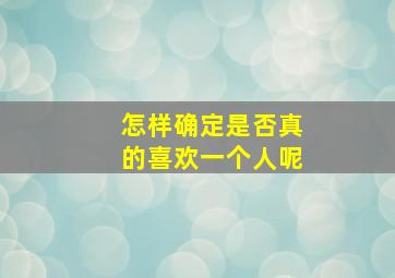 怎样确定是否真的喜欢一个人呢