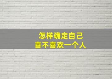 怎样确定自己喜不喜欢一个人