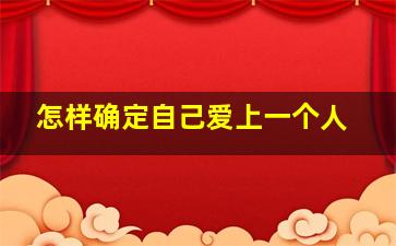 怎样确定自己爱上一个人