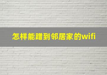 怎样能蹭到邻居家的wifi