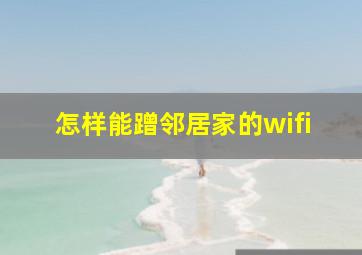 怎样能蹭邻居家的wifi