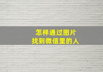 怎样通过图片找到微信里的人