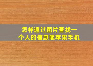 怎样通过图片查找一个人的信息呢苹果手机