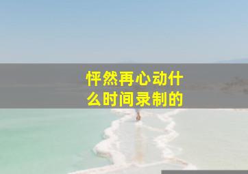 怦然再心动什么时间录制的