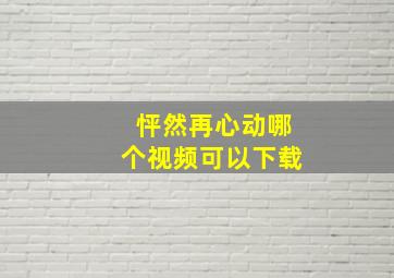 怦然再心动哪个视频可以下载