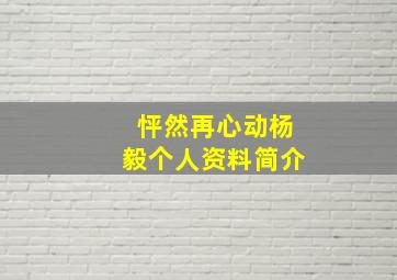 怦然再心动杨毅个人资料简介