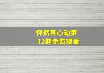 怦然再心动第12期免费观看