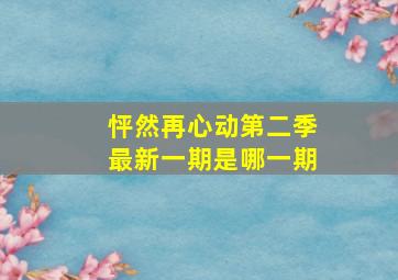 怦然再心动第二季最新一期是哪一期